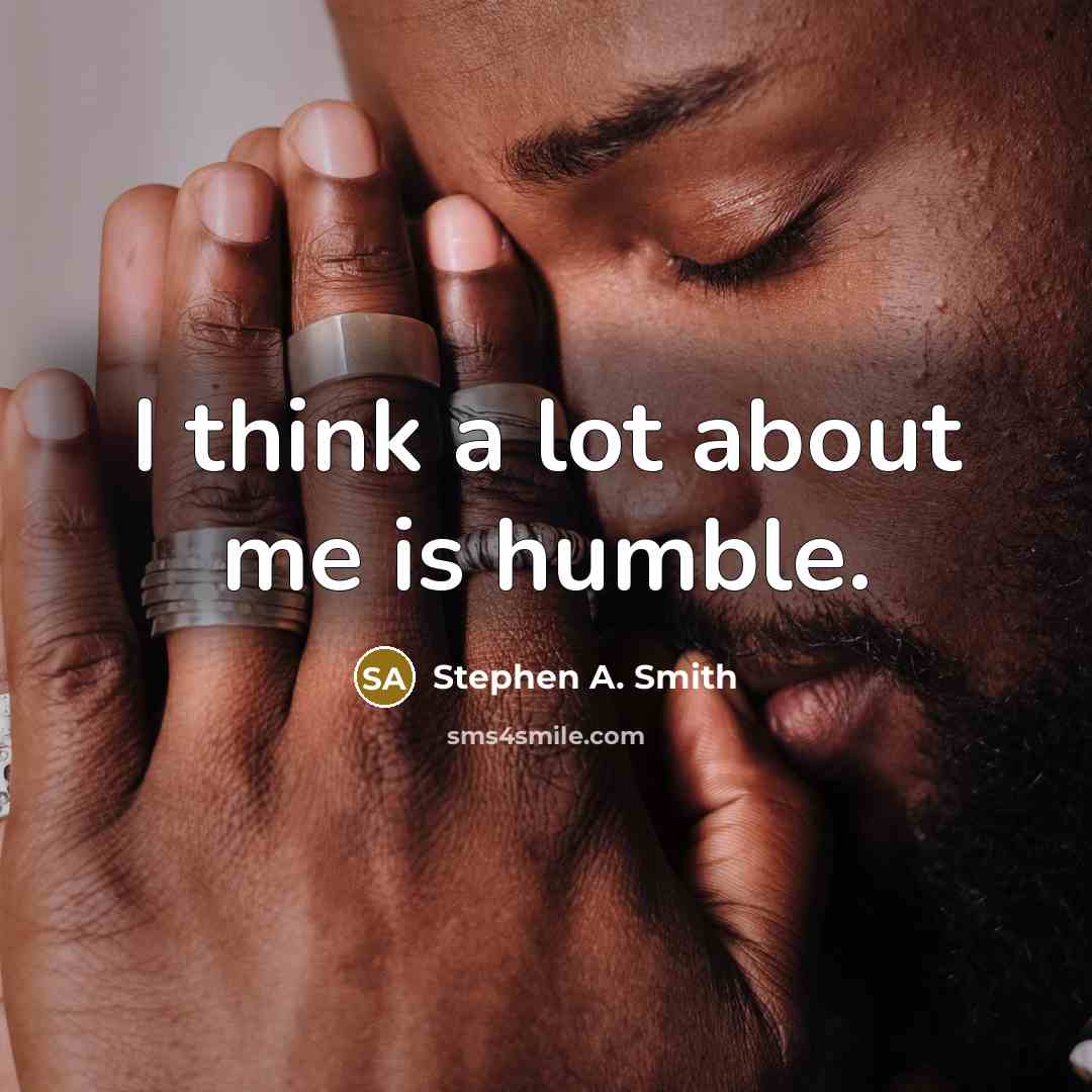 “I think a lot about me is humble.…” quote by Stephen A. Smith