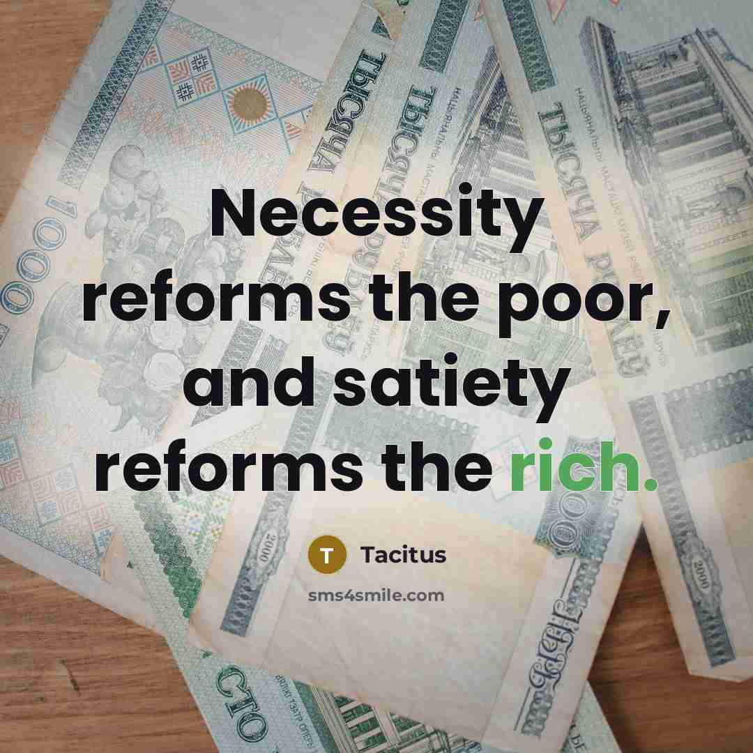 “Necessity reforms the poor, and satiety reforms the rich.…” quote by Tacitus