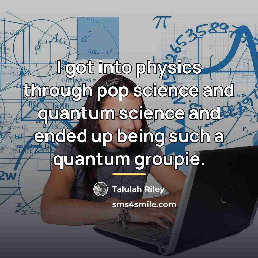 “I got into physics through pop science and quantum science…” quote by Talulah Riley