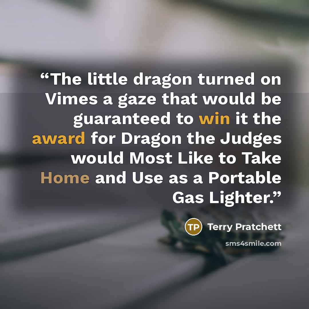“The little dragon turned on Vimes a gaze that would be guaranteed to win it the award for Dragon the Judges would Most Like to Take Home and Use as a Portable Gas Lighter.” quote by Terry Pratchett