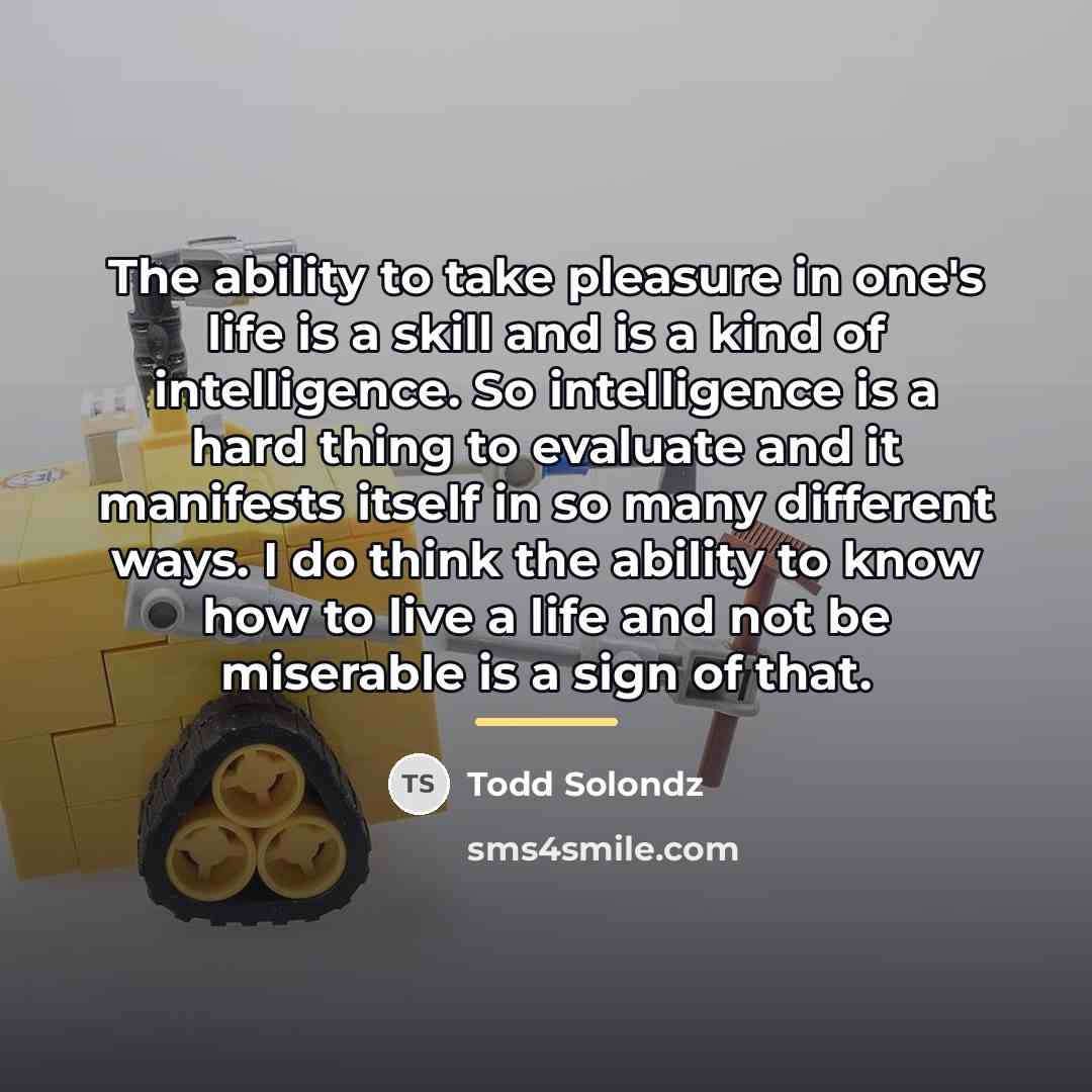 “The ability to take pleasure in one's life is a…” quote by Todd Solondz