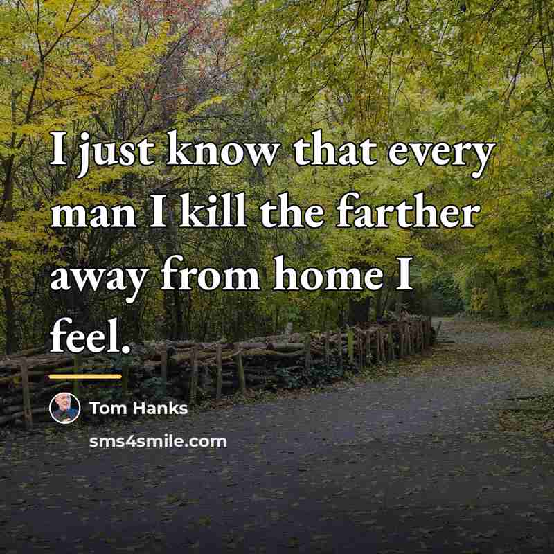 “I just know that every man I kill the farther…” quote by Tom Hanks