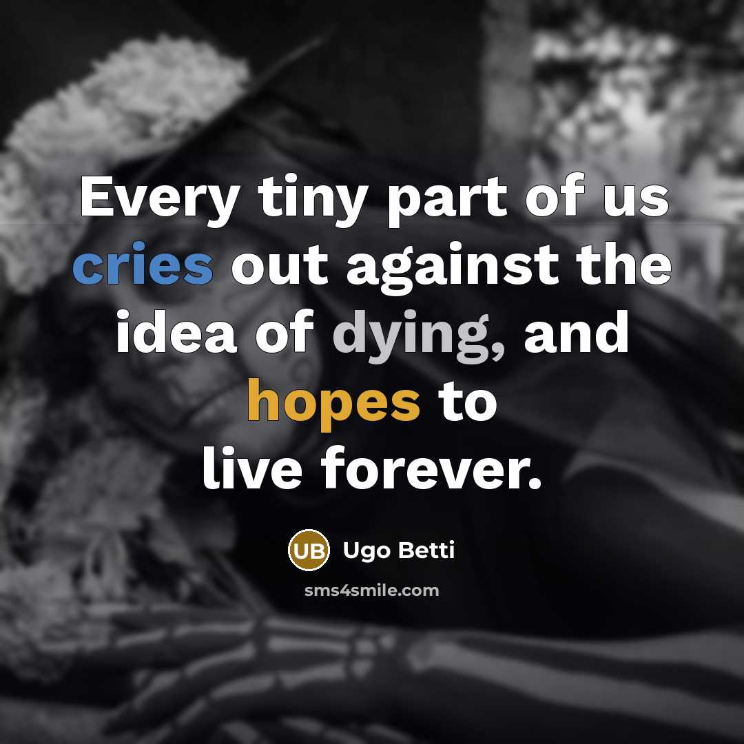 “Every tiny part of us cries out against the idea of dying, and hopes to live forever.” quote by Ugo Betti