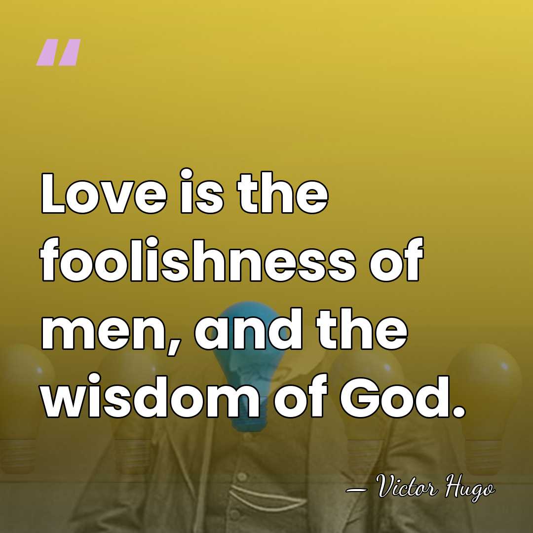 Love is the foolishness of men, and the wisdom of God. - Victor Hugo