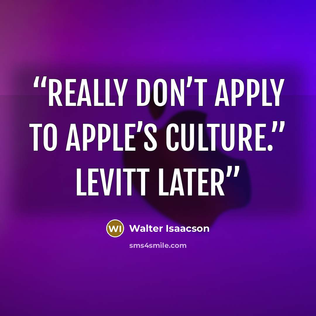 “really don’t apply to Apple’s culture.” Levitt later” quote by Walter Isaacson