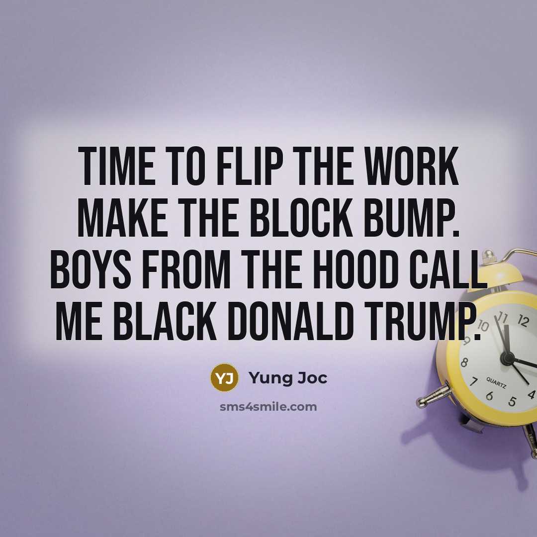 “Time to flip the work make the block bump. Boys…” quote by Yung Joc