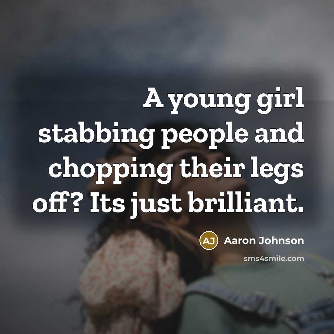 “A young girl stabbing people and chopping their legs off?…” quote by Aaron Johnson