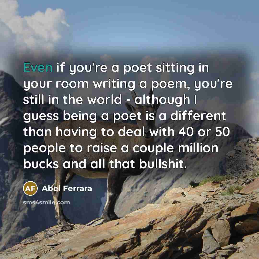 “Even if you're a poet sitting in your room writing…” quote by Abel Ferrara