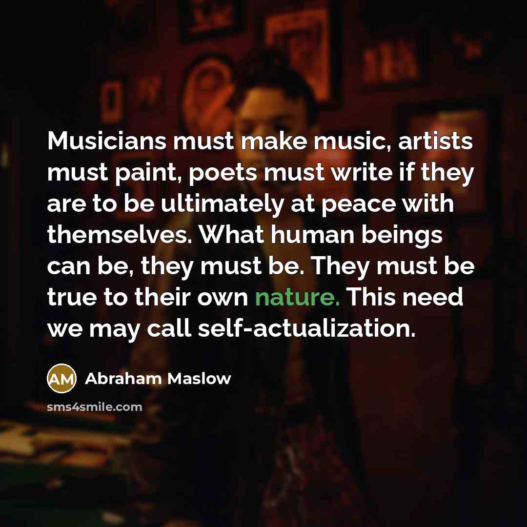 “Musicians must make music, artists must paint, poets must write…” quote by Abraham Maslow