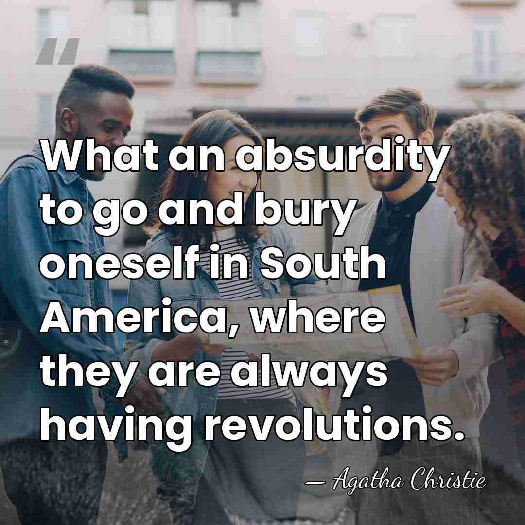 What an absurdity to go and bury oneself in South America, where&hellip; - Agatha Christie