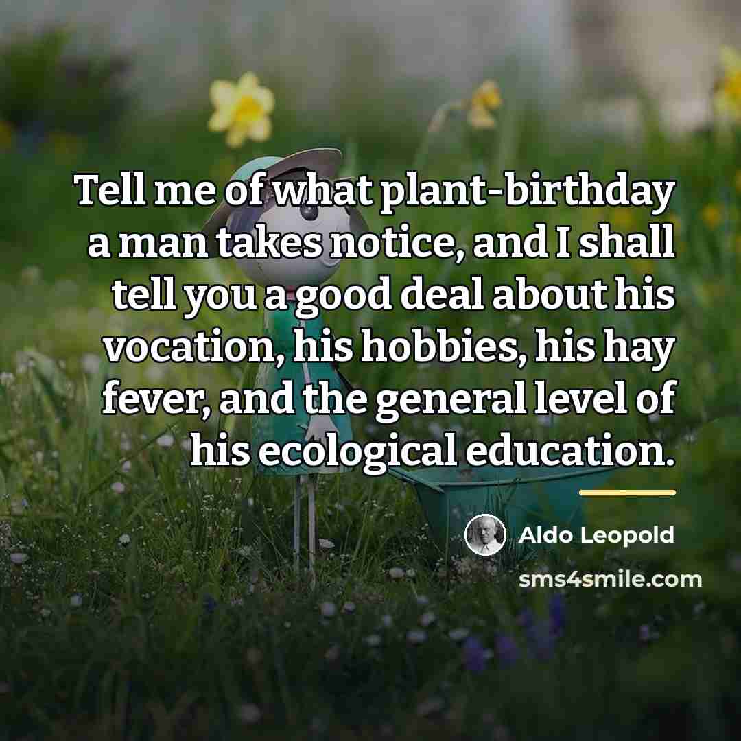 “Tell me of what plant-birthday a man takes notice, and…” quote by Aldo Leopold
