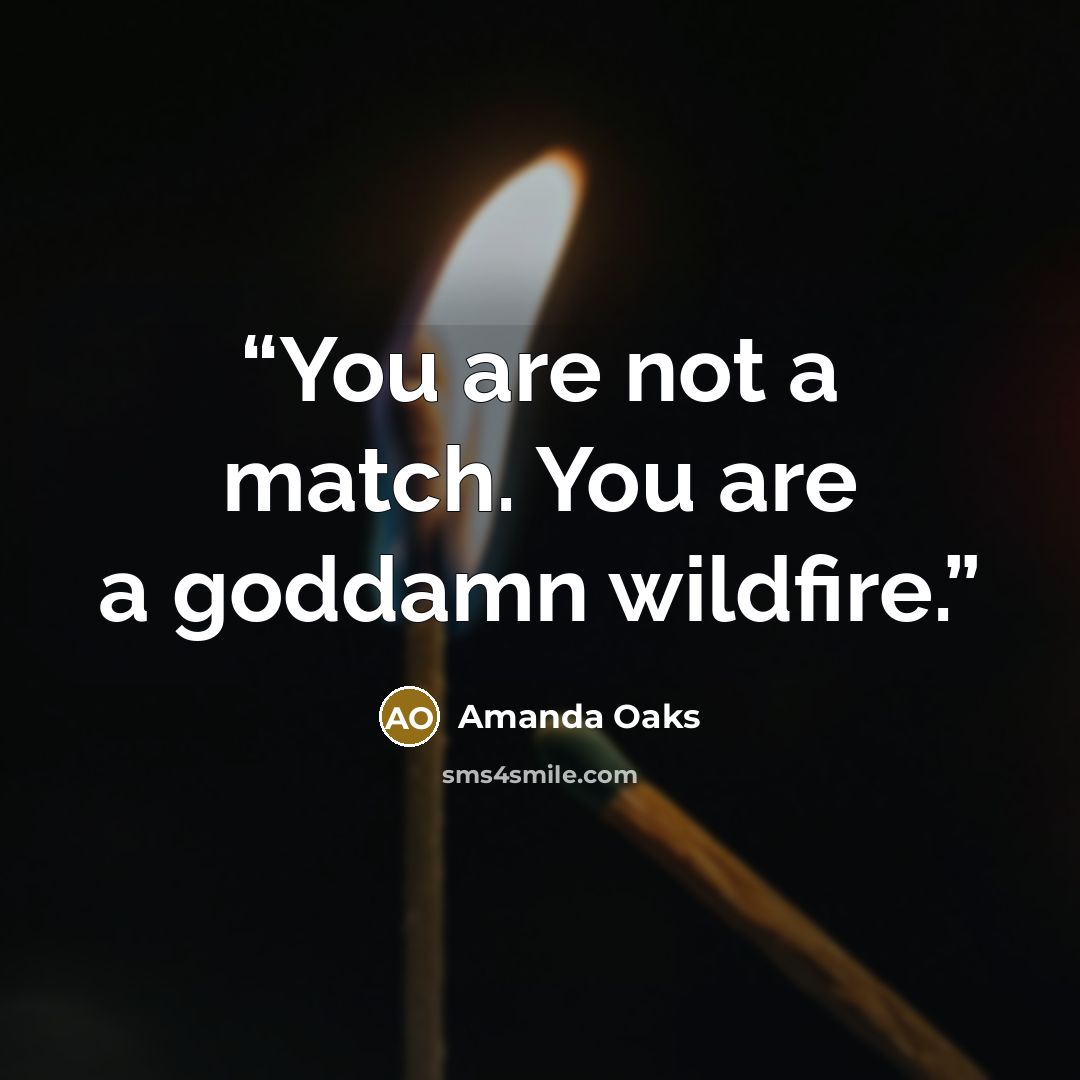 “You are not a match. You are a goddamn wildfire.” quote by Amanda Oaks