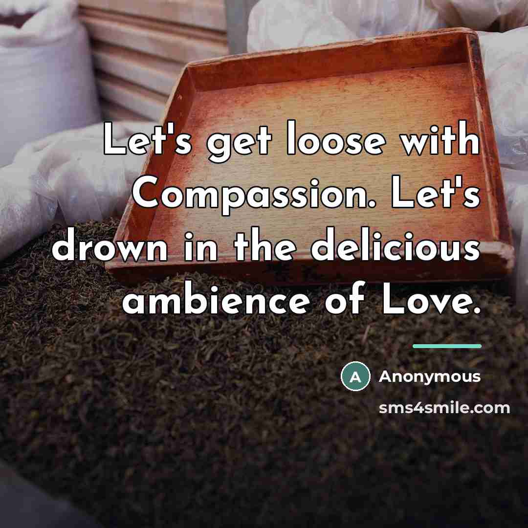 “Let's get loose with Compassion. Let's drown in the delicious…” quote by Anonymous