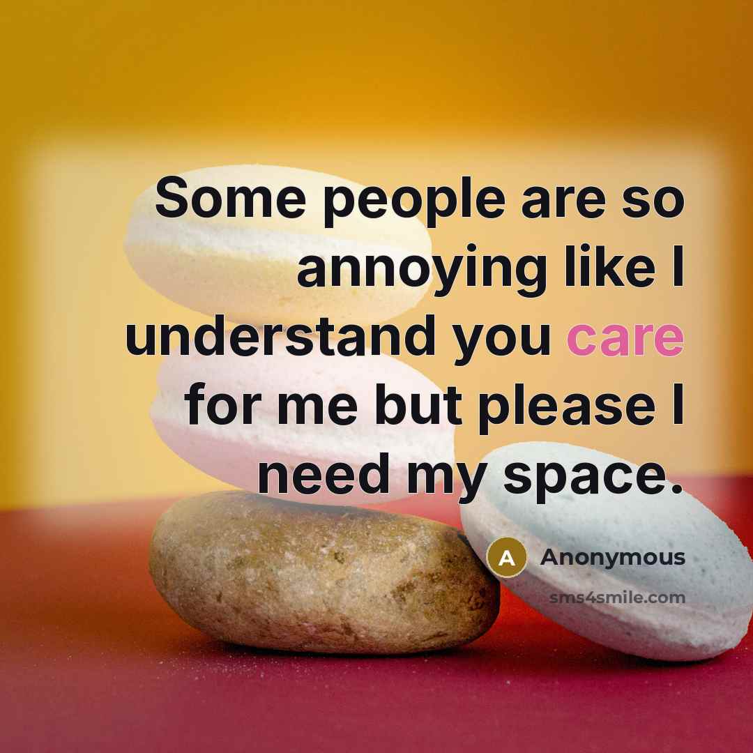 “Some people are so annoying like I understand you care for me but please I need my space.” quote by Anonymous