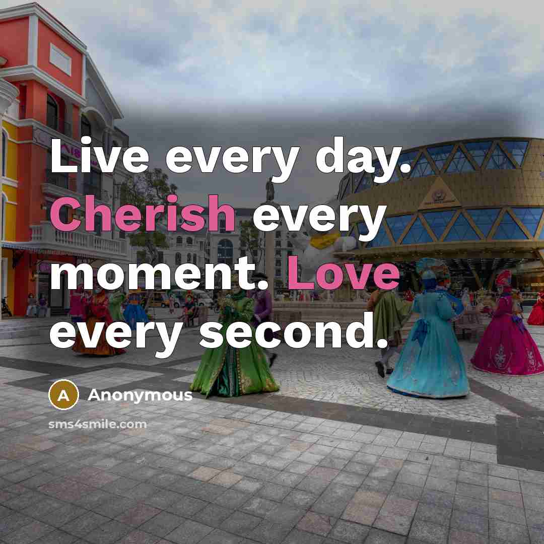 “Live every day. Cherish every moment. Love every second.” quote by Anonymous
