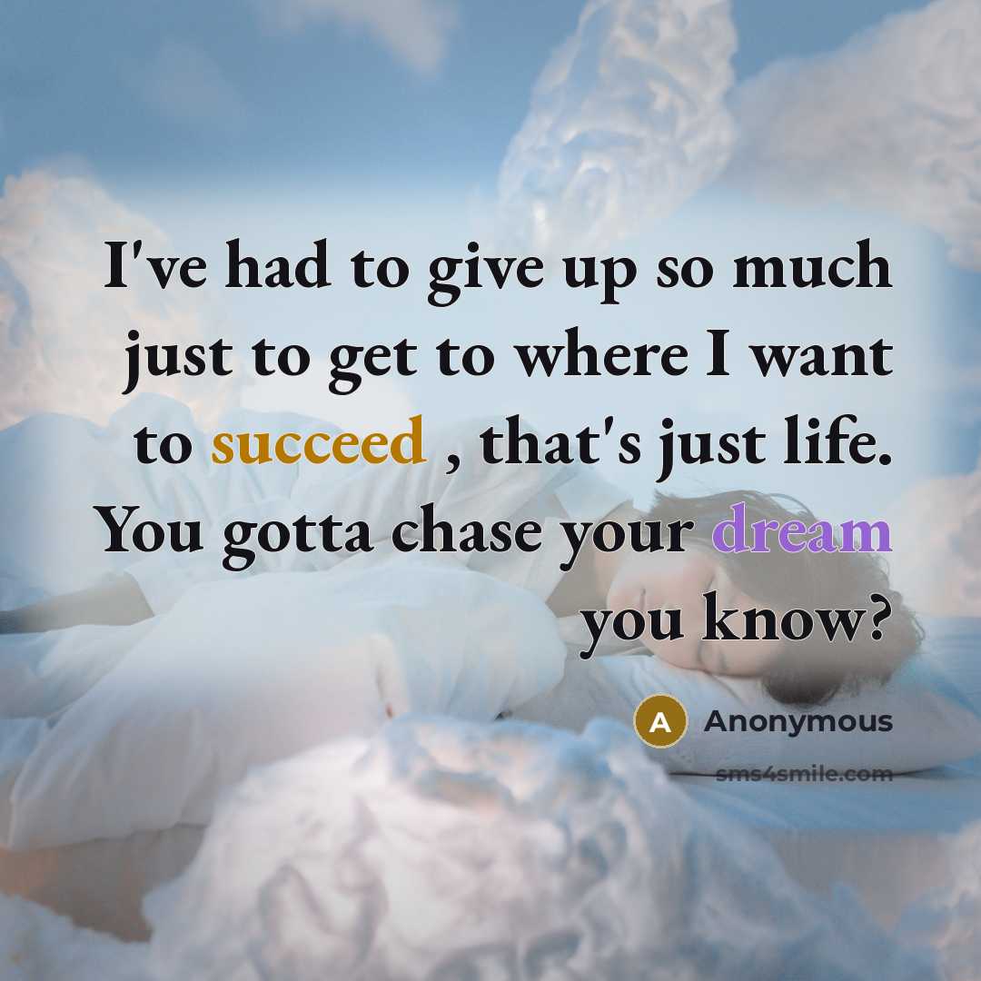 “I've had to give up so much just to get to where I want to succeed , that's just life. You gotta chase your dream you know?” quote by Anonymous