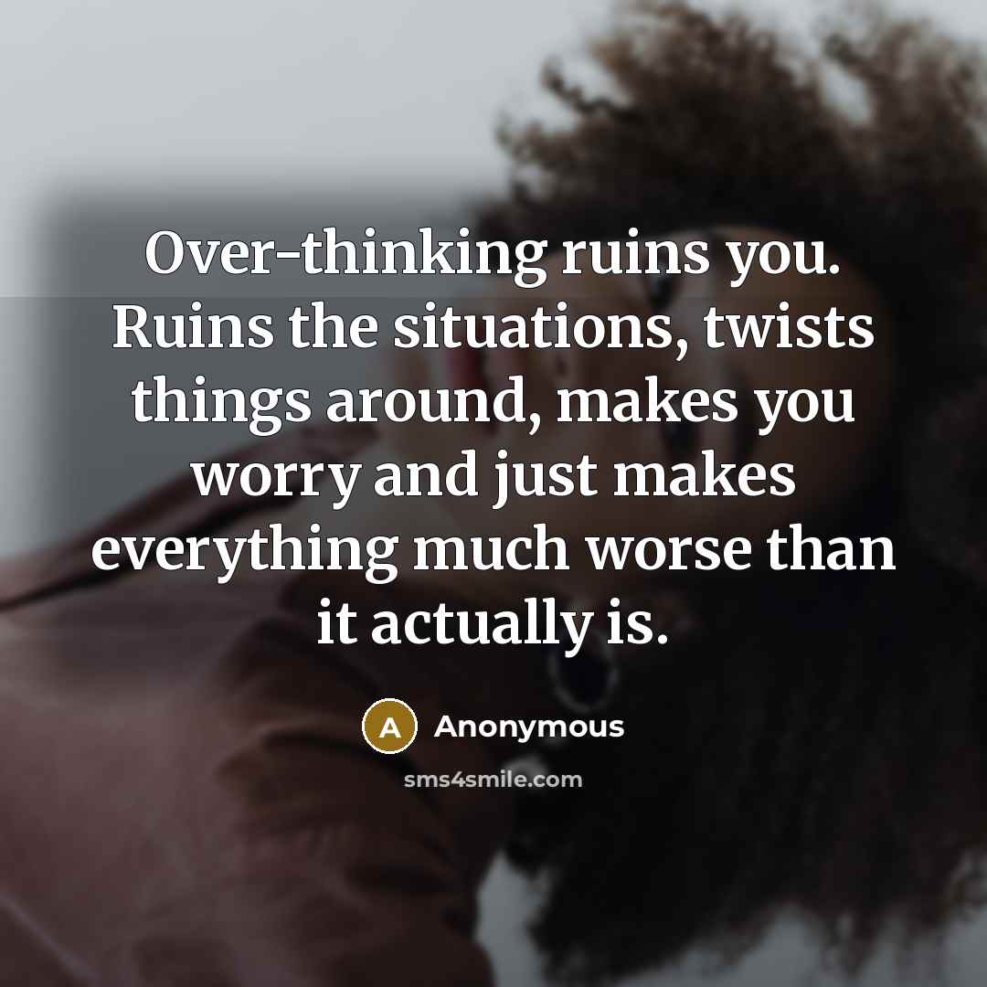 “Over-thinking ruins you. Ruins the situations, twists things around, makes…” quote by Anonymous