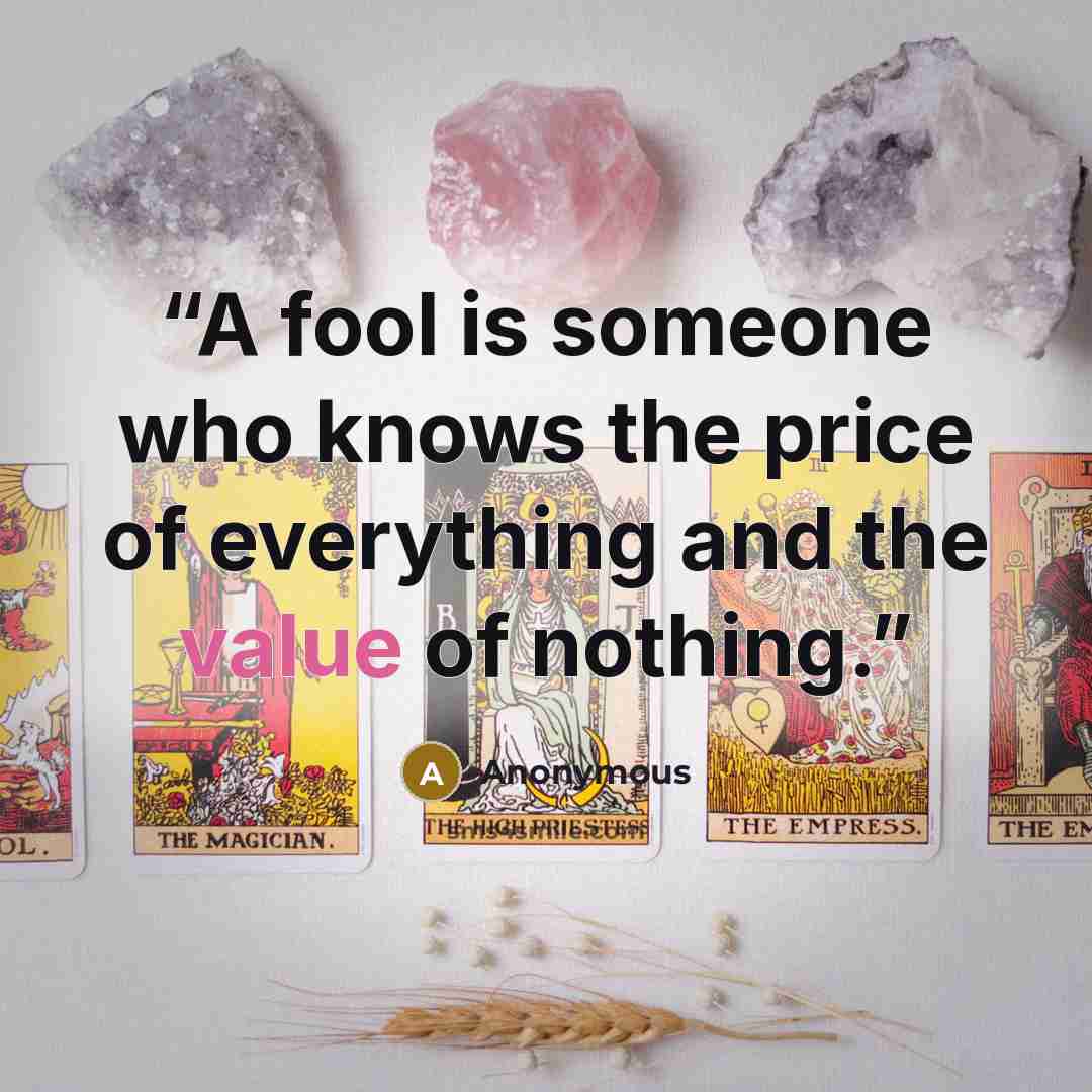“A fool is someone who knows the price of everything and the value of nothing.” quote by Anonymous