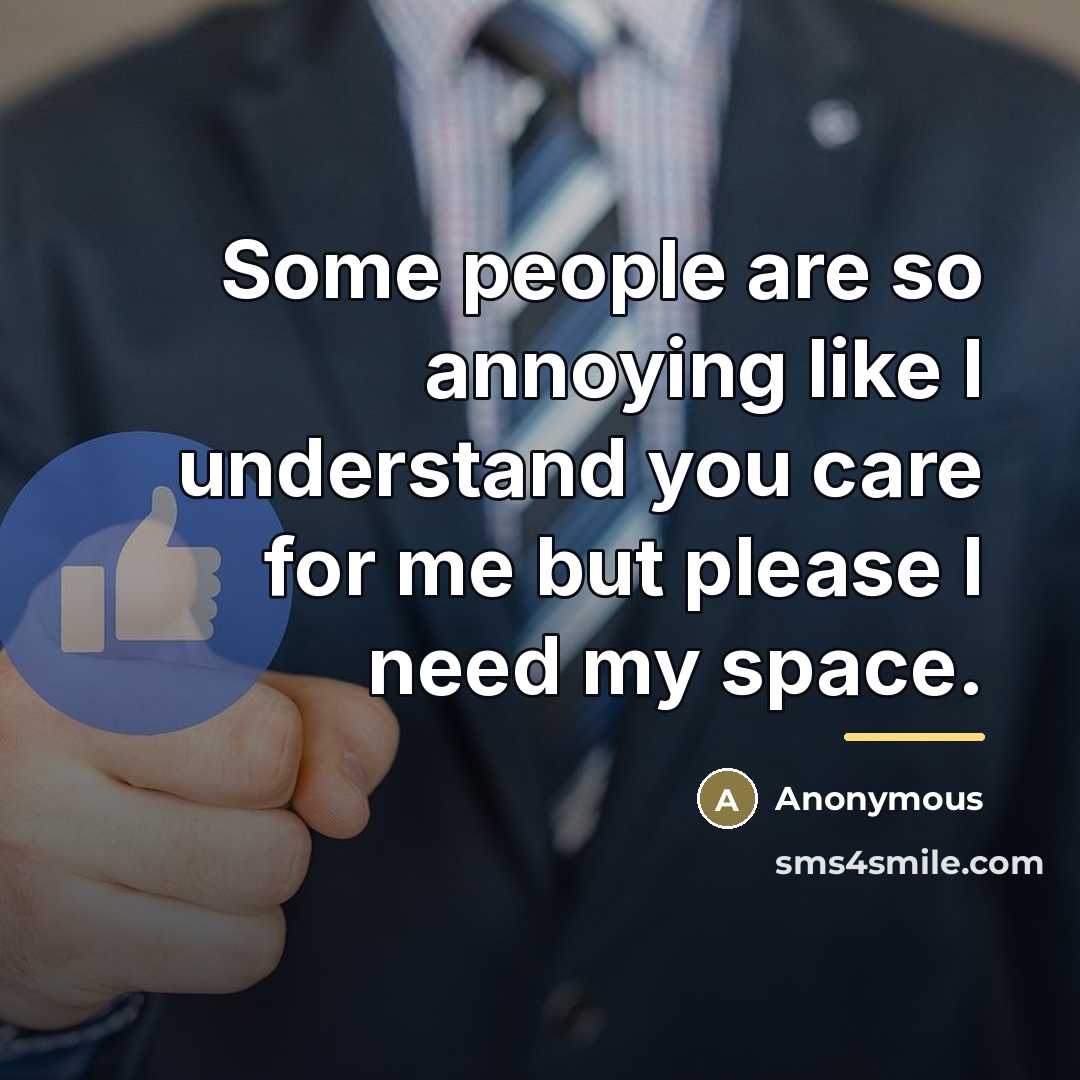 “Some people are so annoying like I understand you care for me but please I need my space.” quote by Anonymous