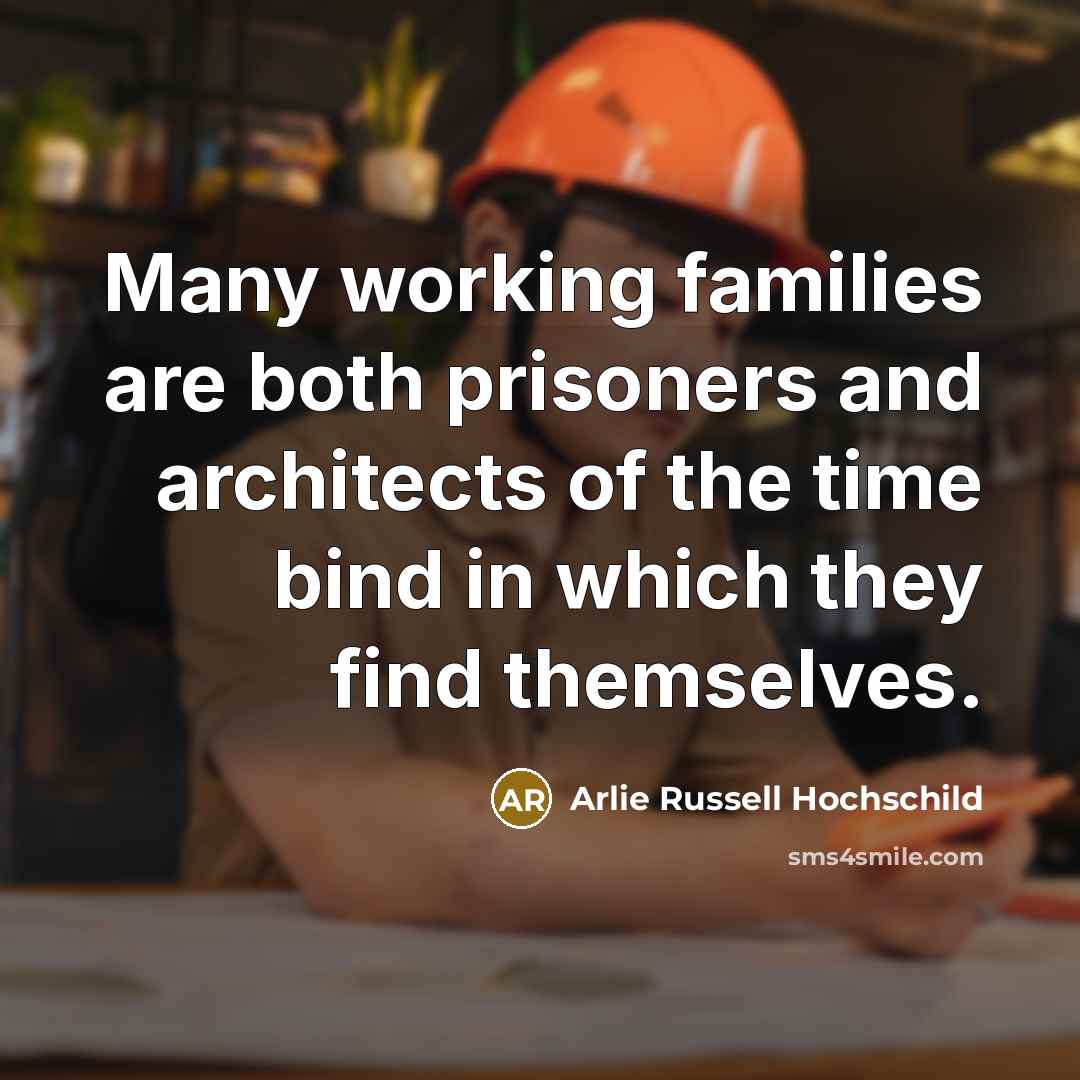 “Many working families are both prisoners and architects of the…” quote by Arlie Russell Hochschild