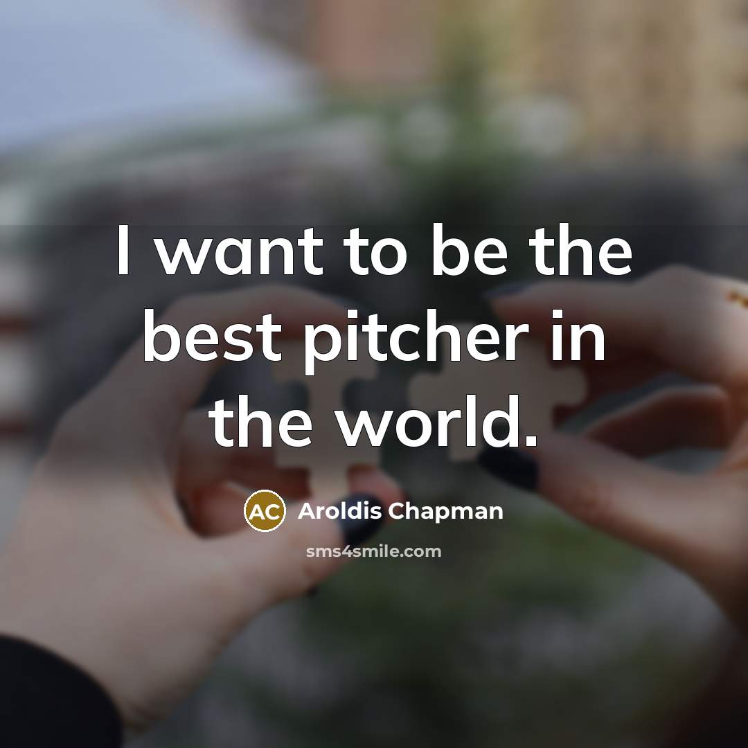 “I want to be the best pitcher in the world.…” quote by Aroldis Chapman