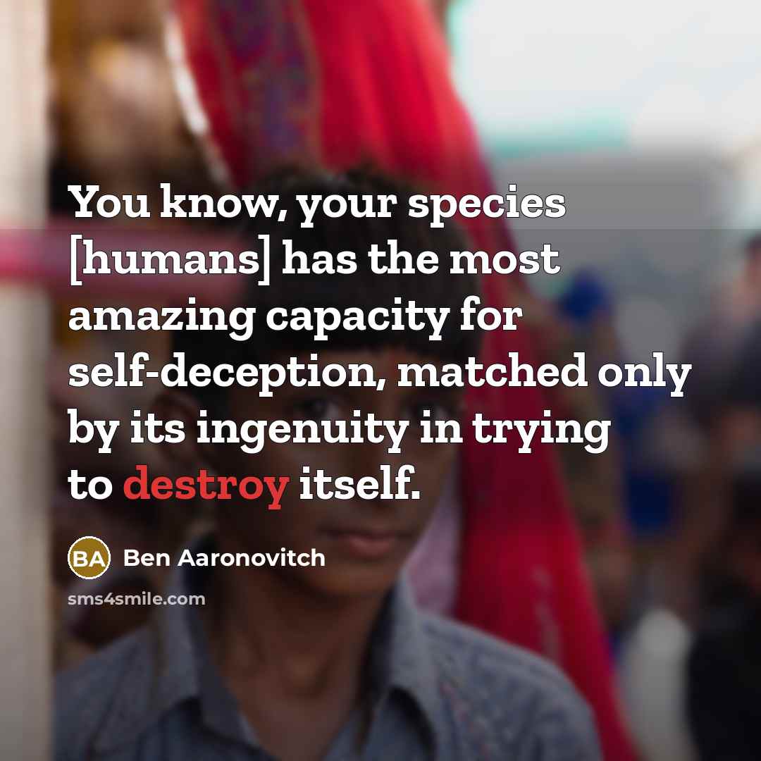 “You know, your species [humans] has the most amazing capacity…” quote by Ben Aaronovitch