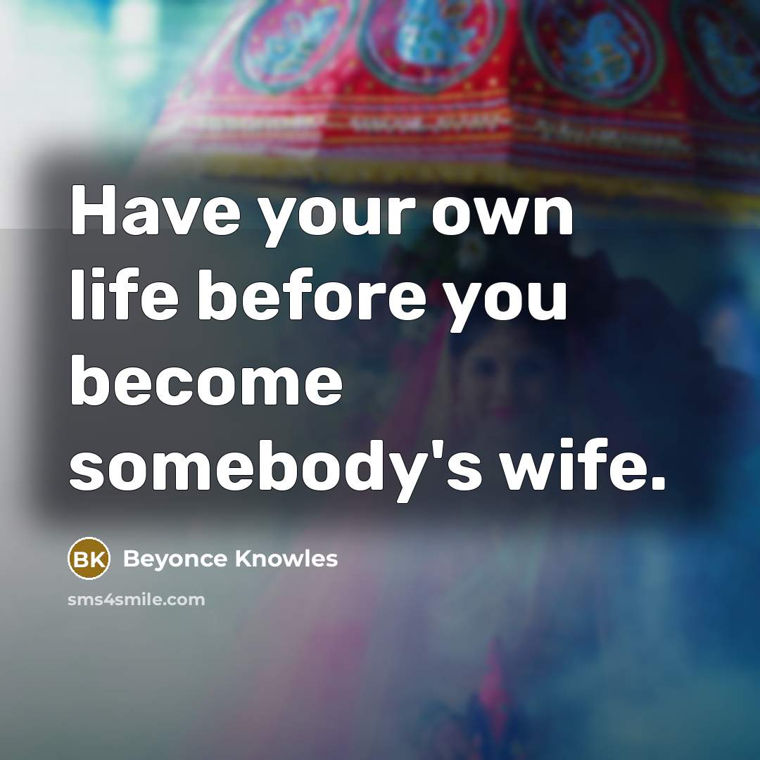 “Have your own life before you become somebody's wife.…” quote by Beyonce Knowles