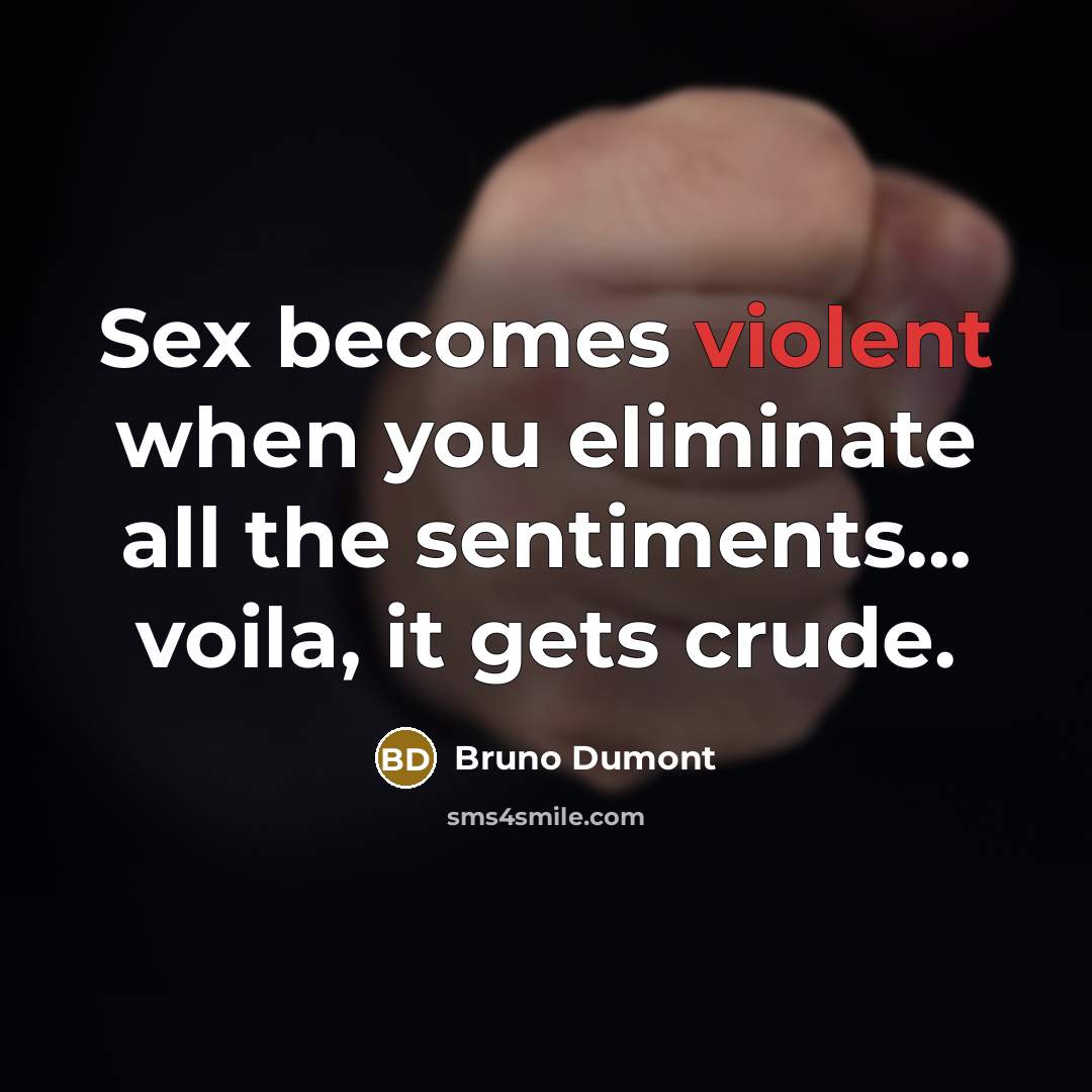 “Sex becomes violent when you eliminate all the sentiments... voila,…” quote by Bruno Dumont