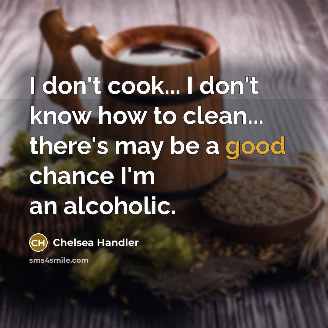 “I don't cook... I don't know how to clean... there's may be a good chance I'm an alcoholic.” quote by Chelsea Handler