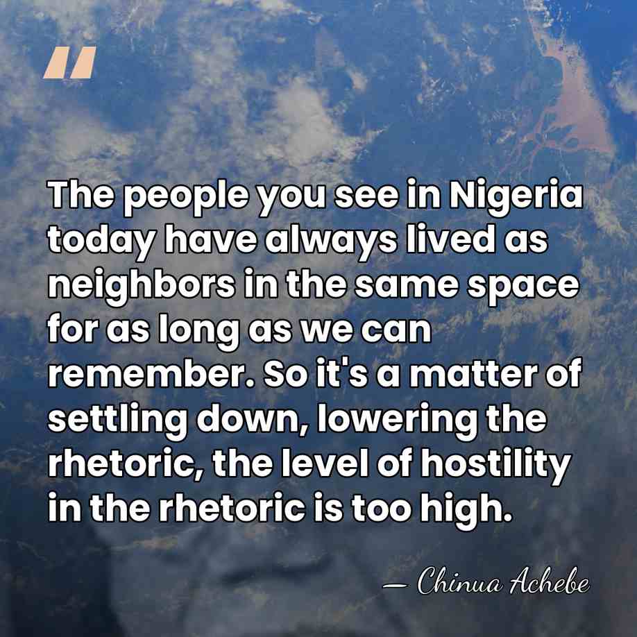 The people you see in Nigeria today have always lived as neighbors&hellip; - Chinua Achebe
