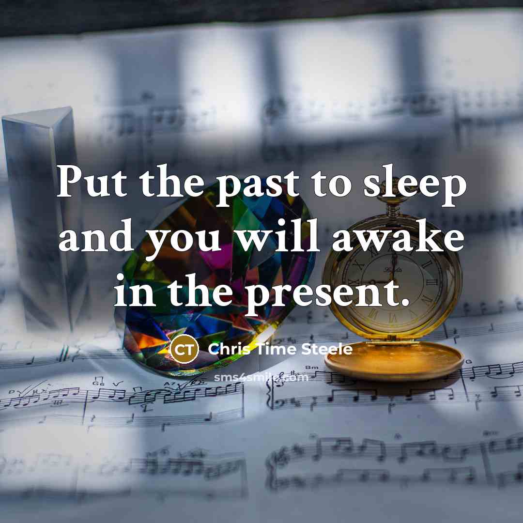 “Put the past to sleep and you will awake in the present.” quote by Chris Time Steele