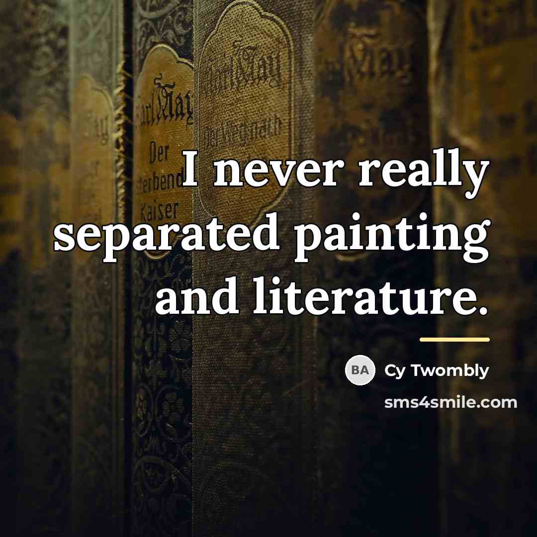 “I never really separated painting and literature.…” quote by Cy Twombly