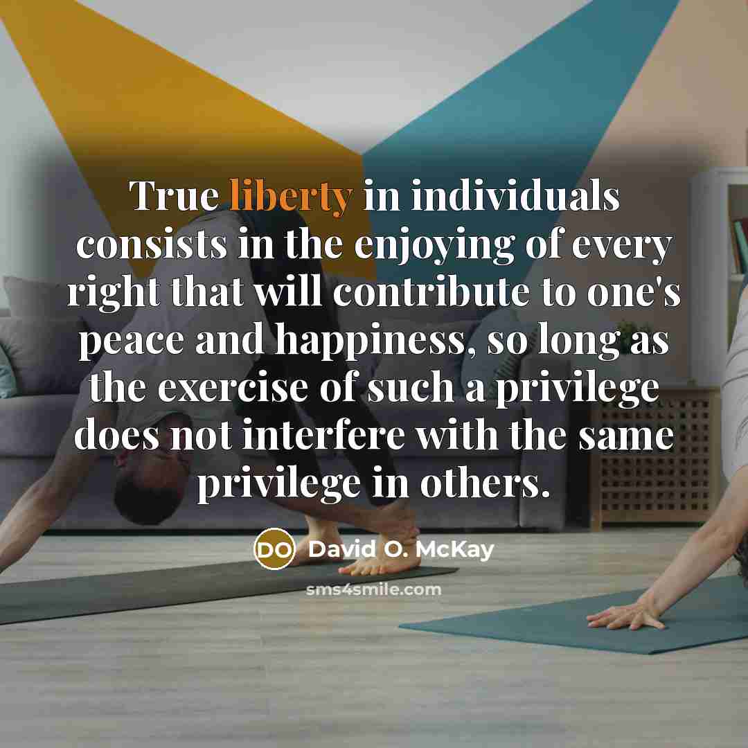 “True liberty in individuals consists in the enjoying of every…” quote by David O. McKay