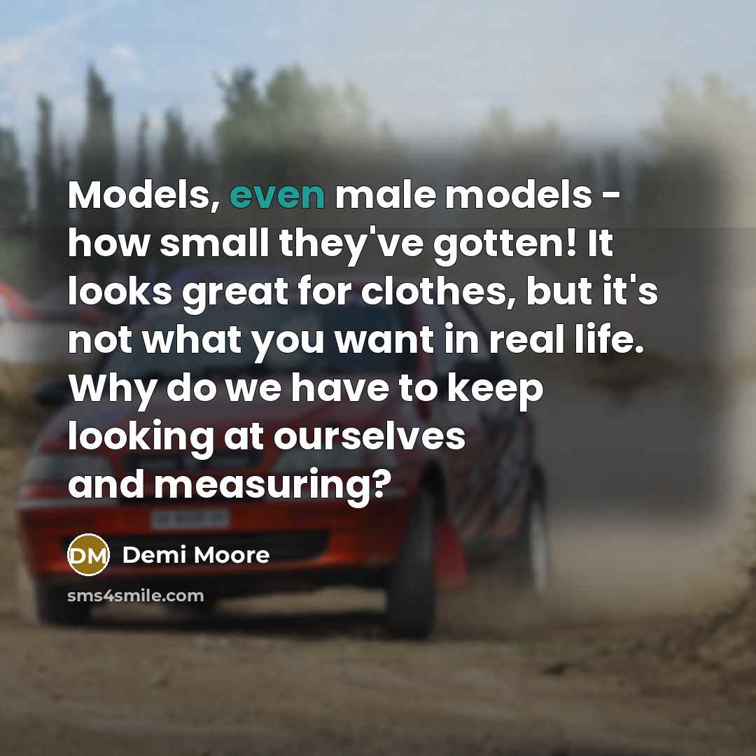 “Models, even male models - how small they've gotten! It…” quote by Demi Moore