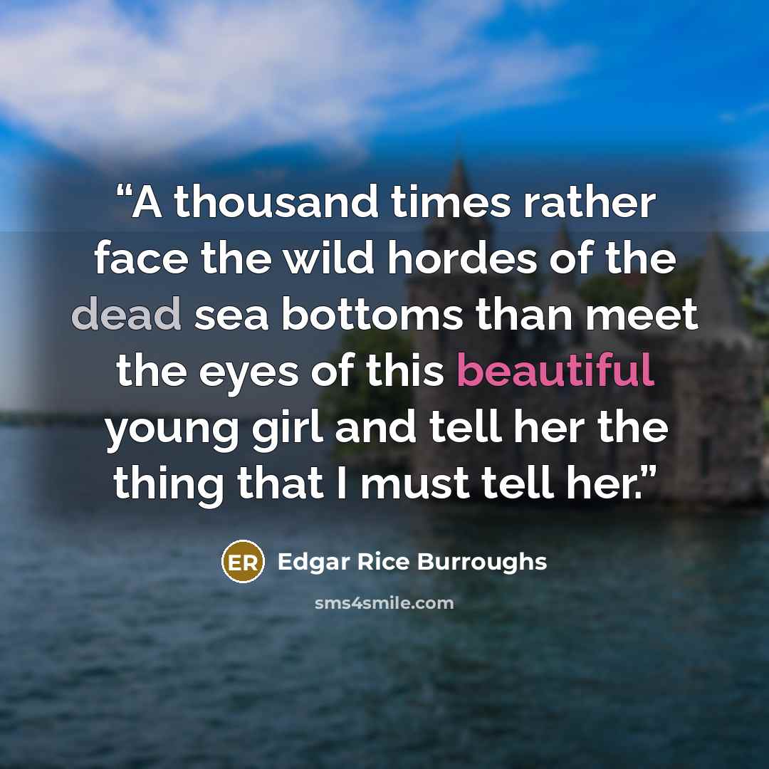 “A thousand times rather face the wild hordes of the dead sea bottoms than meet the eyes of this beautiful young girl and tell her the thing that I must tell her.” quote by Edgar Rice Burroughs
