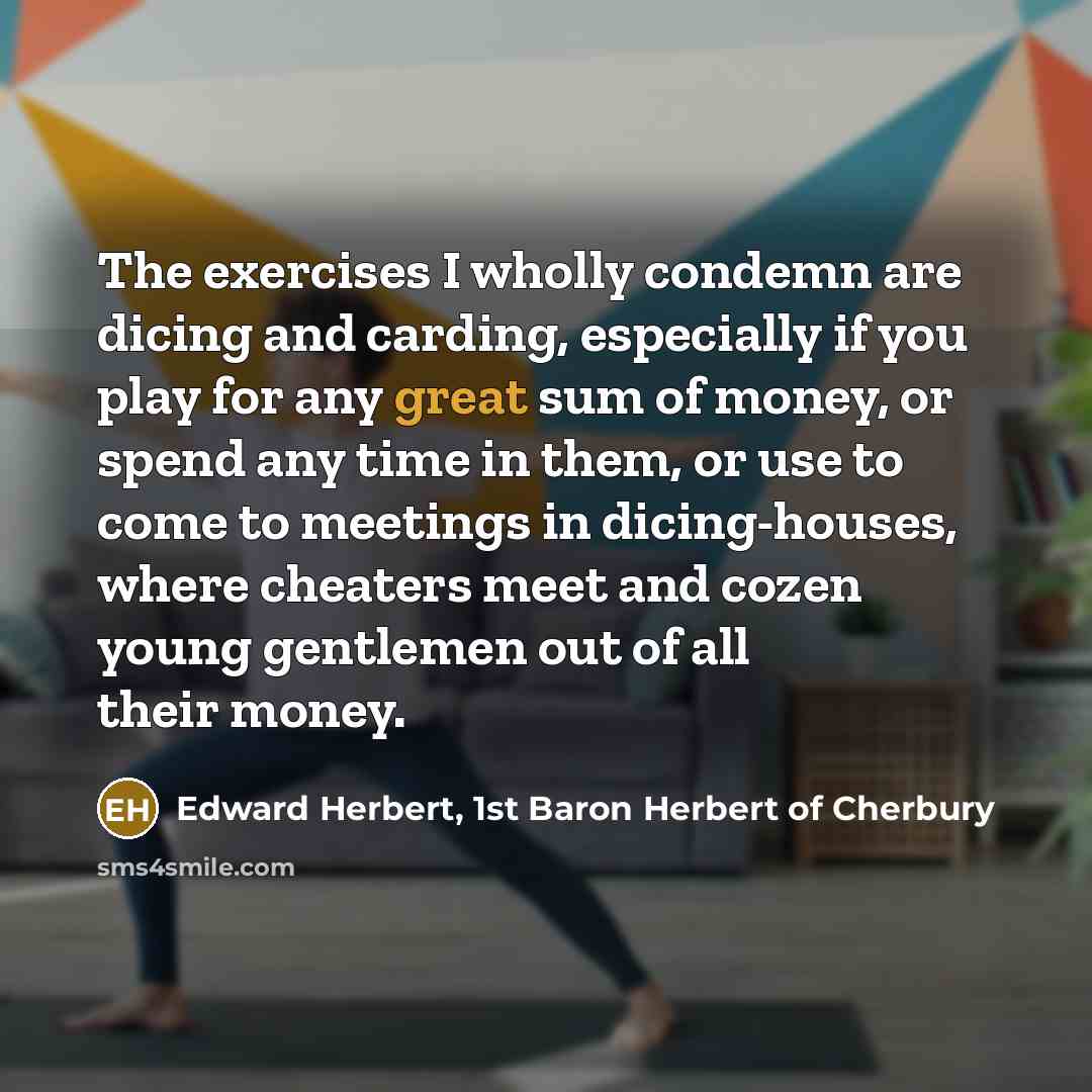 “The exercises I wholly condemn are dicing and carding, especially…” quote by Edward Herbert, 1st Baron Herbert of Cherbury