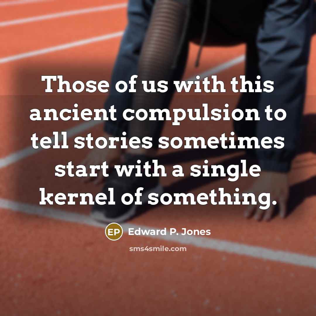 “Those of us with this ancient compulsion to tell stories…” quote by Edward P. Jones