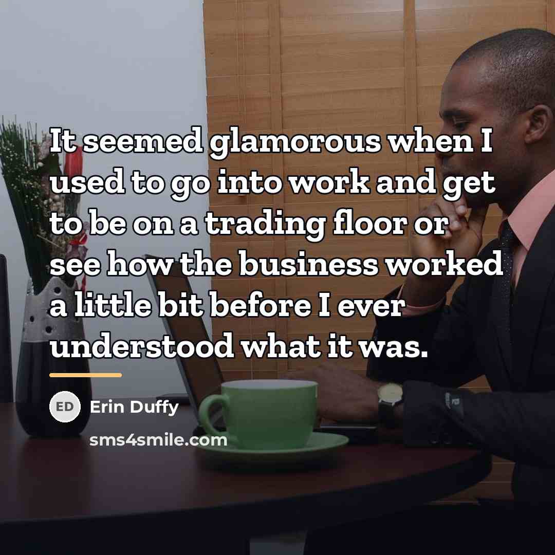 “It seemed glamorous when I used to go into work…” quote by Erin Duffy