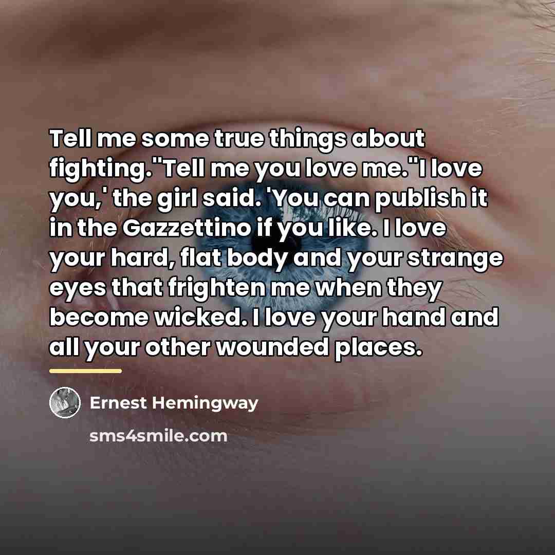 “Tell me some true things about fighting.''Tell me you love…” quote by Ernest Hemingway