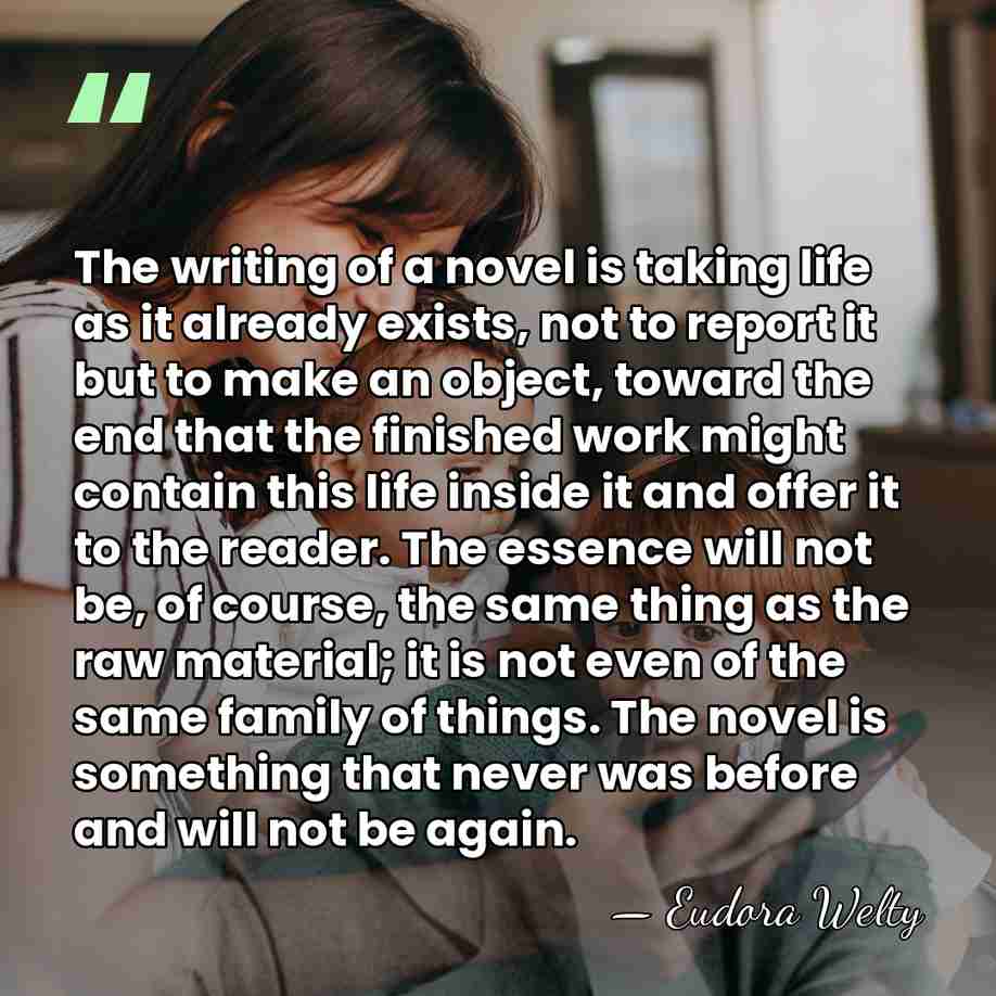 The writing of a novel is taking life as it already exists,&hellip; - Eudora Welty