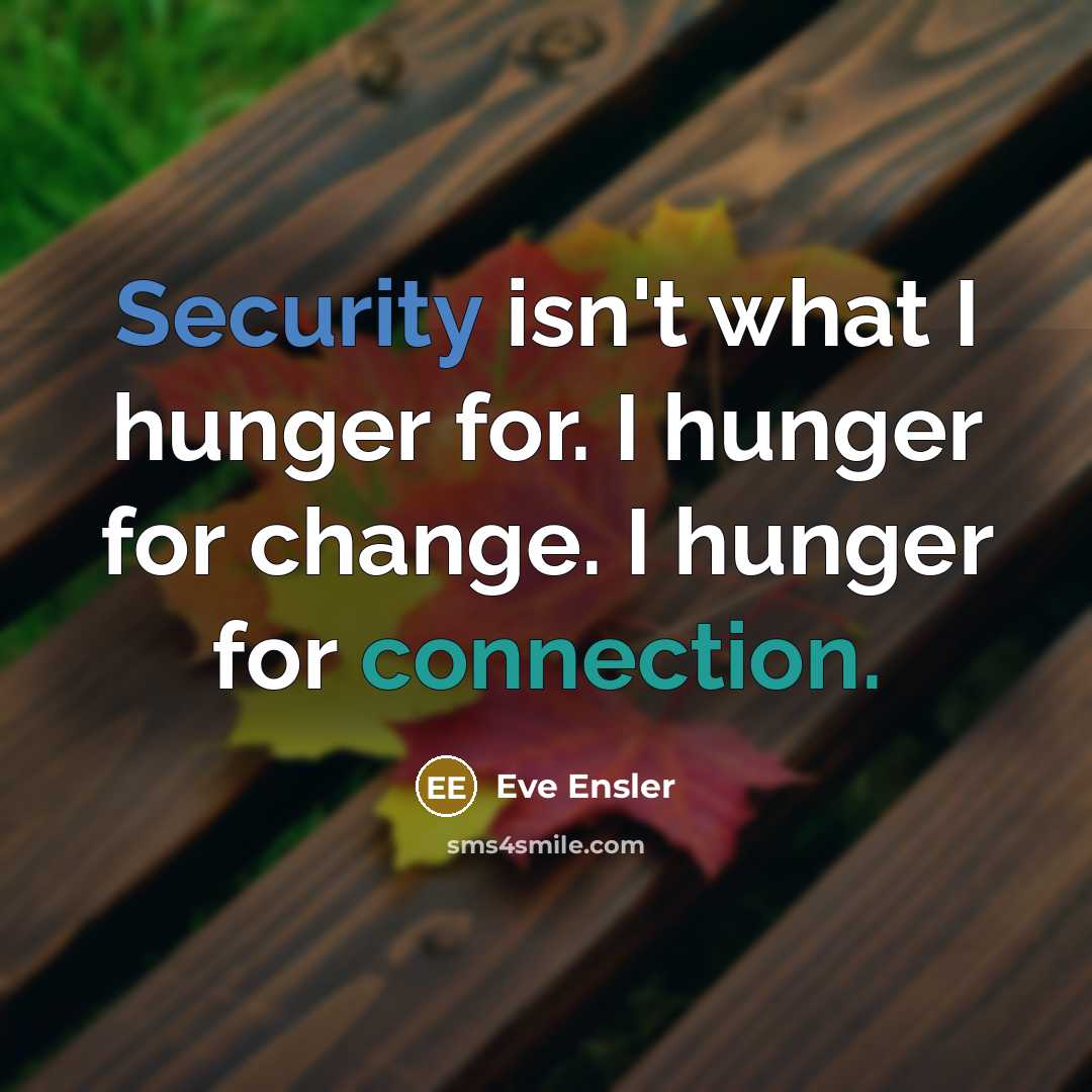 “Security isn't what I hunger for. I hunger for change.…” quote by Eve Ensler
