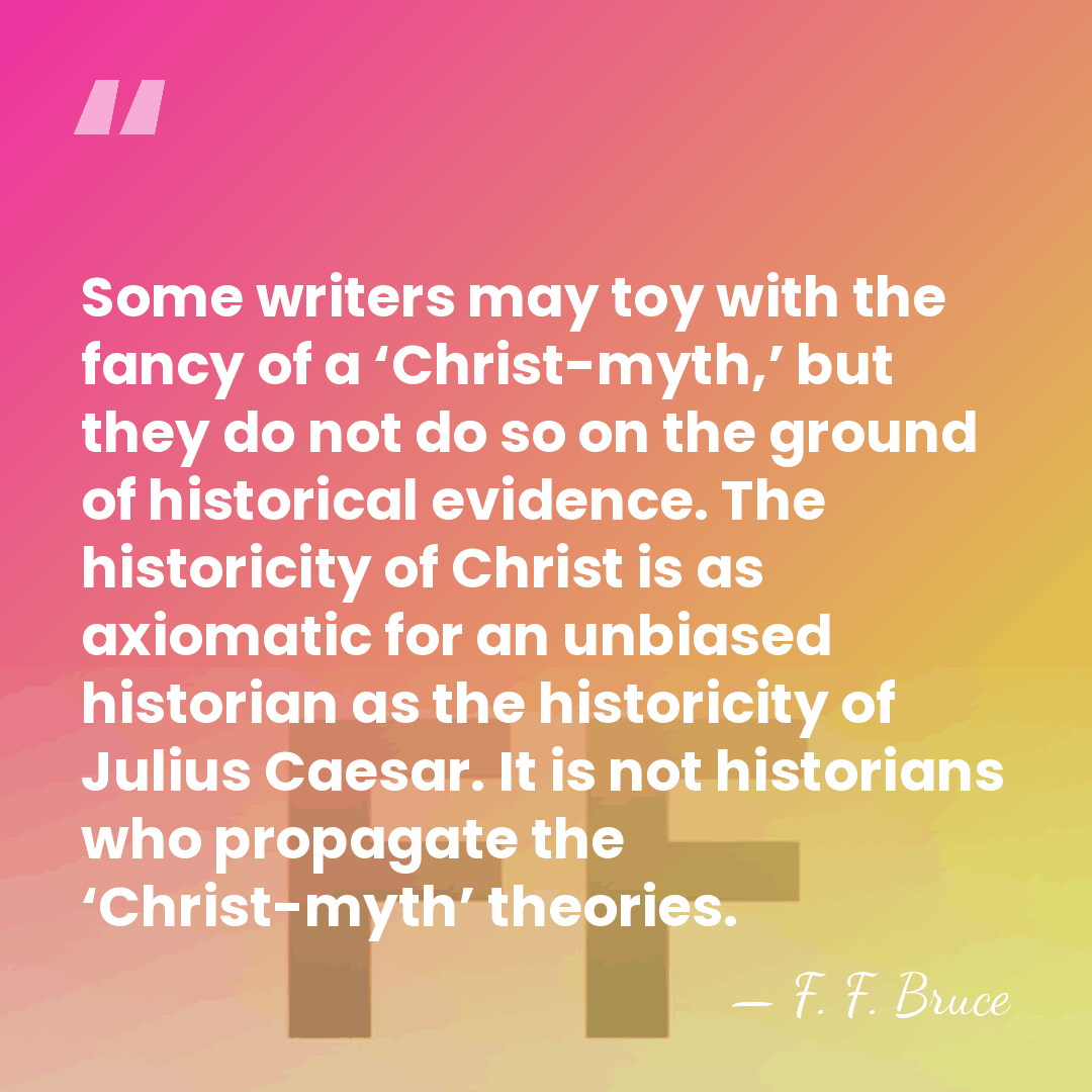 Some writers may toy with the fancy of a ‘Christ-myth,’ but they&hellip; - F. F. Bruce