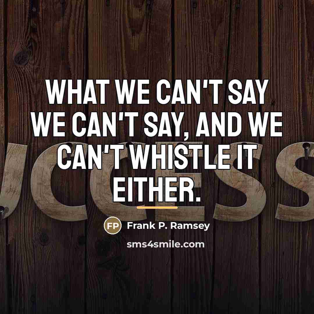 “What we can't say we can't say, and we can't…” quote by Frank P. Ramsey