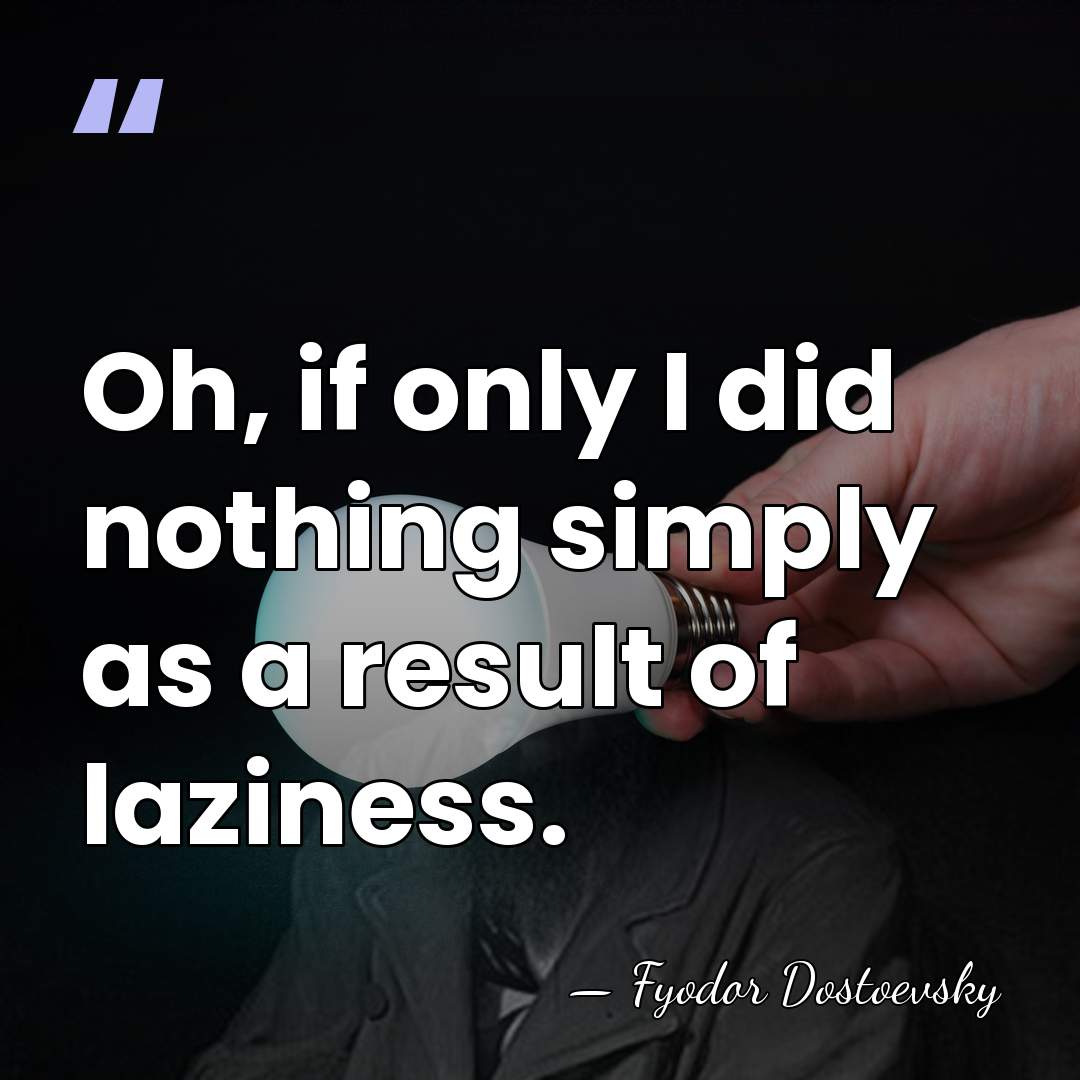 Oh, if only I did nothing simply as a result of laziness. - Fyodor Dostoevsky