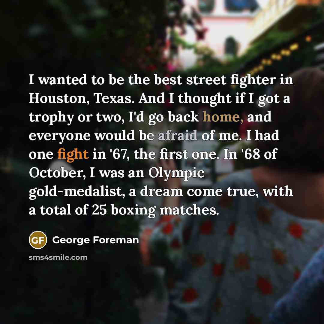 “I wanted to be the best street fighter in Houston,…” quote by George Foreman