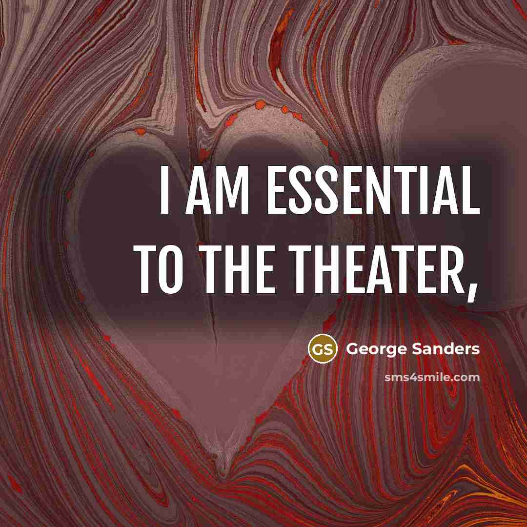 “I am essential to the theater,…” quote by George Sanders