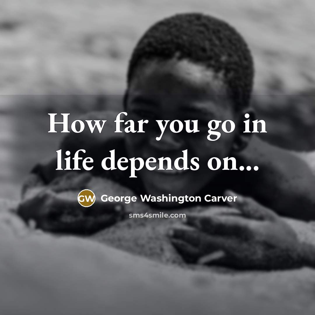 “How far you go in life depends on...…” quote by George Washington Carver