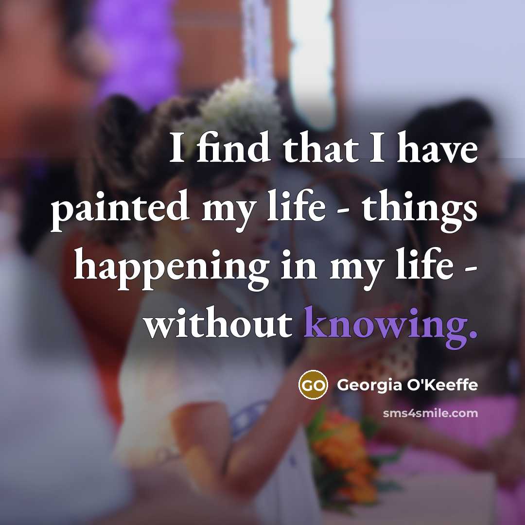 “I find that I have painted my life - things…” quote by Georgia O'Keeffe