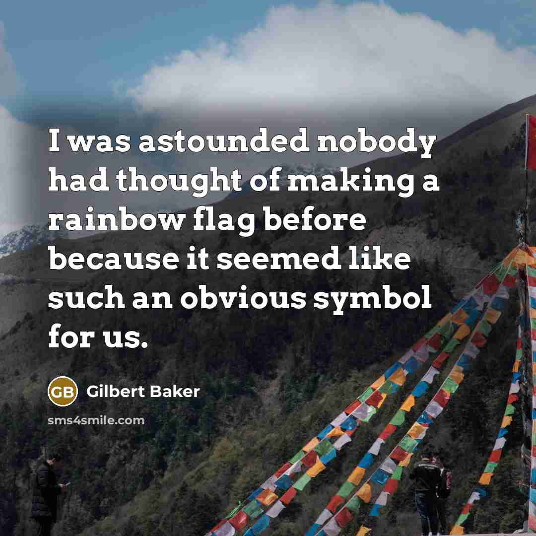 “I was astounded nobody had thought of making a rainbow…” quote by Gilbert Baker