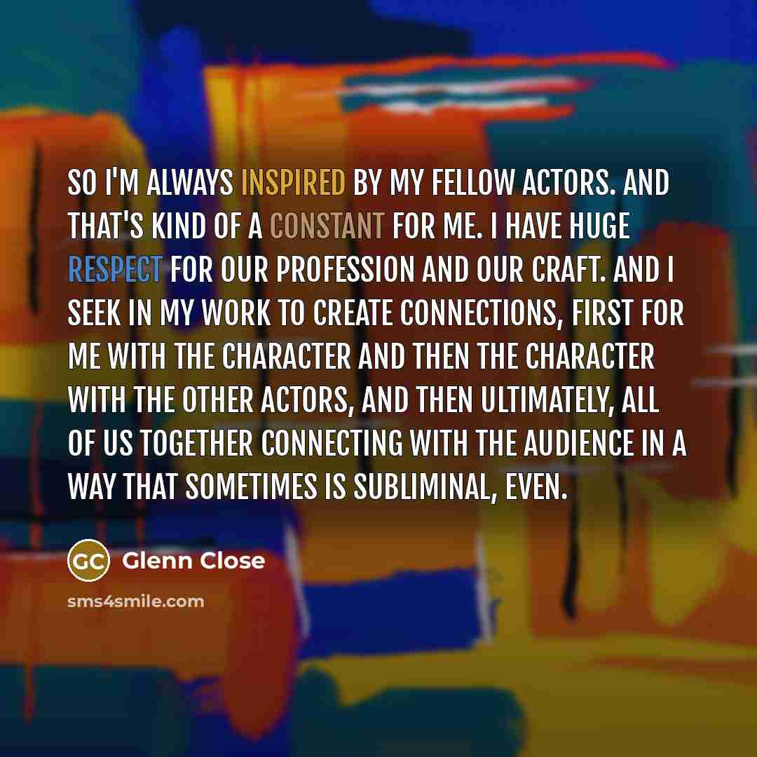 “So I'm always inspired by my fellow actors. And that's…” quote by Glenn Close